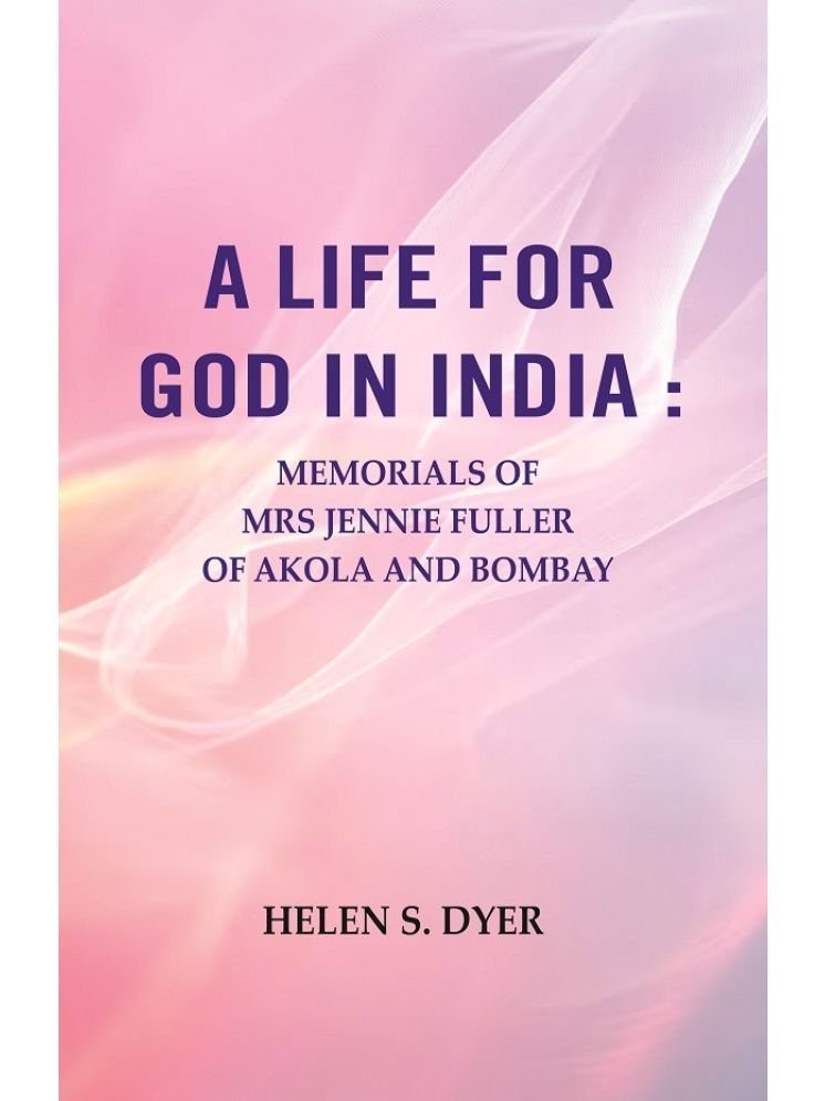     			A Life for God in India : Memorials of Mrs Jennie Fuller of Akola and Bombay [Hardcover]