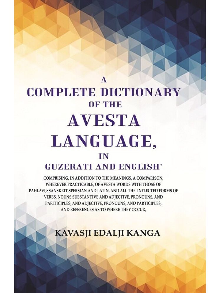     			A Complete Dictionary of the Avesta Language, in Guzerati and English: Comprising, in Addition to the Meanings, a Comparison, wherever