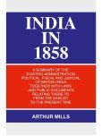 India in 1858: a Summary of the Existing Administration Political, Fiscal and Judicial of British India Together With Laws and Public Documents