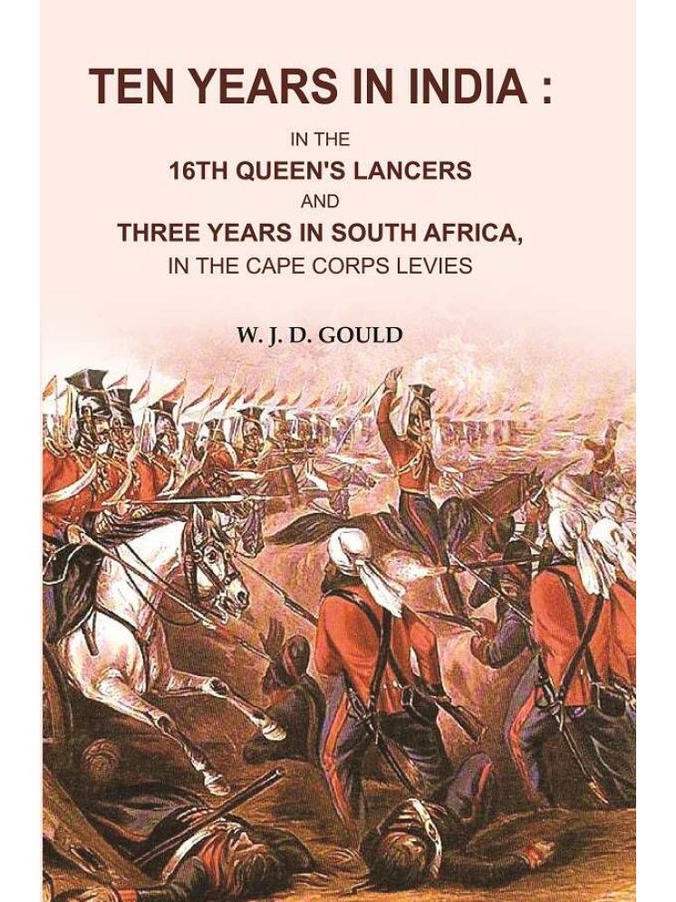     			Ten Years in India: In the 16th Queen's Lancers and Three Years in South Africa , in the Cape Corps Levies